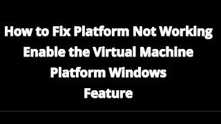 How to Fix Platform Not Working Enable the Virtual Machine Platform Windows Feature