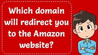 Which domain will redirect you to the Amazon website? Explained