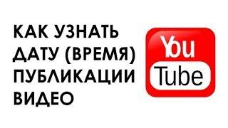 Как узнать точное время (дату) публикации видео на YouTube