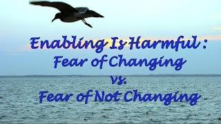 Enabling Is Harmful: Fear of Changing vs.  Fear of Not Changing