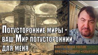 Потусторонние миры-ваш Мир потусторонний для меня.