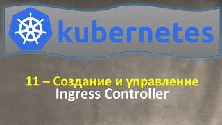 11-K8s - Создание и Управление - INGRESS Controllers - Кубернетес на простом языке