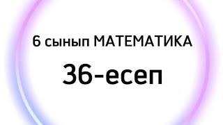 6 сынып МАТЕМАТИКА 36-ЕСЕП ЖАУАП/САБАҚ ЖАУАПТАР