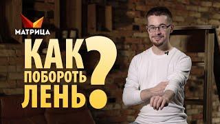 КАК ПОБОРОТЬ ЛЕНЬ? ЧТО ТАКОЕ ЛЕНЬ И КАК С НЕЙ СПРАВИТЬСЯ