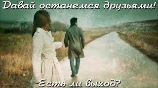 ДАВАЙ ОСТАНЕМСЯ ДРУЗЬЯМИ! Есть ли выход?