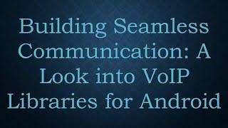 Building Seamless Communication: A Look into VoIP Libraries for Android