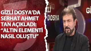 Gizli Dosya'da Serhat Ahmet Tan açıkları: "Altın elementi nasıl oluştu"