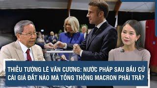 Thiếu tướng Lê Văn Cương: Nước Pháp sau bầu cử, cái giá đắt nào mà Tổng thống Macron phải trả? |BLQT