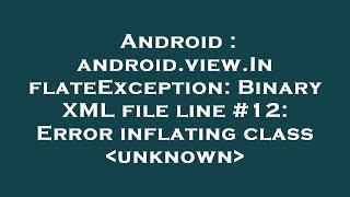 Android : android.view.InflateException: Binary XML file line #12: Error inflating class  unknown