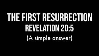 The First Resurrection (Rev 20:5) - A Simple Answer