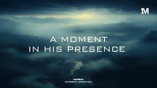 A MOMENT IN HIS PRESENCE - Soaking Instrumental Worship