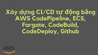 Xây dựng CI/CD tự động bằng AWS CodePipeline, ECS, Fargate, CodeBuild, CodeDeploy, Github