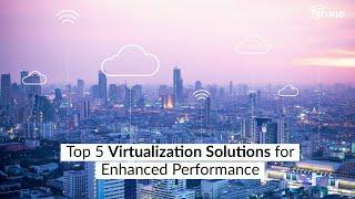 Top 5 Virtualization Solutions for Enhanced Performance