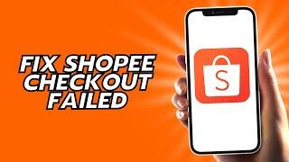 How To Fix Shopee Checkout Failed