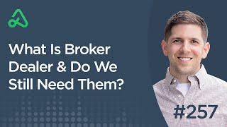 What Is Broker Dealer & Do We Still Need Them? [Episode 257]