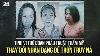 Tinh vi thủ đoạn phẫu thuật thẩm mỹ, thay đổi nhân dạng để trốn truy nã | VTV24