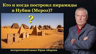 Кто и когда построил пирамиды в Нубии (Мероэ)?
