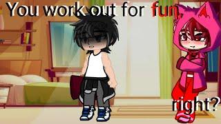 You work out for fun, right? (Lore?)