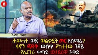 ሕወሓት ወደ ወልቃይት ጦር አሰማራ? | ፋኖን ጭንቅ ውስጥ የከተተው ጉዳይ | የኤርትራ ቀጣይ ወታደራዊ እቅድ | Ethiopia