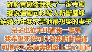 （完結爽文）確診胃癌後我找了一家寺廟，據說這廟可以幫人斬斷塵緣，結婚六年我不是他最想娶的妻子，兒子也從未叫過我一聲媽，我希望死後可以幫我斬斷塵緣，可惜不巧去廟裏的路上出了車禍！#幸福#出軌家產#白月光