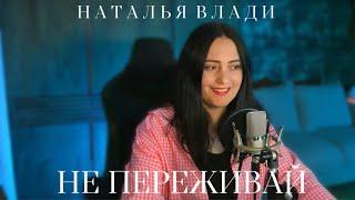 Наталья Влади - НЕ ПЕРЕЖИВАЙ (Песня из альбома 2023) ЖИВОЙ ЗВУК