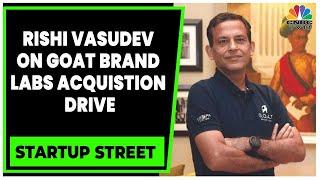 Rishi Vasudev Talks About GOAT Brand Labs' Acquisition Drive | Startup Street | CNBC-TV18