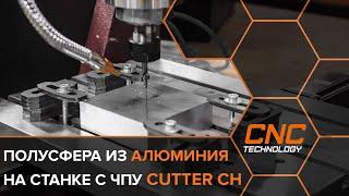 Фрезеровка полусферы из алюминия на станке с ЧПУ Cutter CH