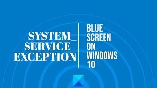 SYSTEM_SERVICE_EXCEPTION Blue Screen on Windows 10