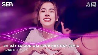 EM ĐÂY LÀ CON GÁI RƯỢU NHÀ NÀY REMIX - EM LÀ CON GÁI RƯỢU REMIX - EM LÀ CON NHÀ AI MÀ XINH THẾ NHỜ