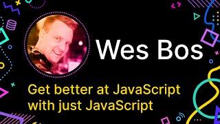 Wes Bos - Get better at JavaScript with just JavaScript