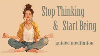 Stop Thinking & Start Being (Guided Meditation)