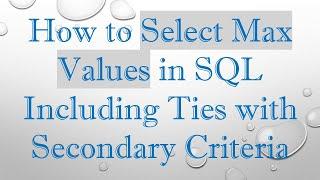 How to Select Max Values in SQL Including Ties with Secondary Criteria