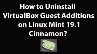 How to Uninstall VirtualBox Guest Additions on Linux Mint 19.1 Cinnamon?