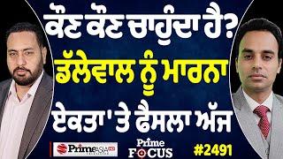 Prime Focus (2492) || ਕੌਣ ਕੌਣ ਚਾਹੁੰਦਾ ਹੈ ? , Dallewal ਨੂੰ ਮਾਰਨਾ , ਏਕਤਾ 'ਤੇ ਫੈਸਲਾ ਅੱਜ