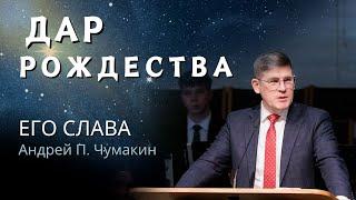 5. Его слава «Дар Рождества» Андрей П. Чумакин  (Ин. 1:14)