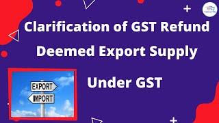 Clarification of GST Refund of Deemed Export supply under GST