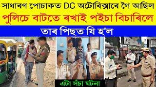 সাধাৰণ পোচাকত  DC অটোৰিক্সাৰে গৈ আছিল, বাটতে পুলিচে ৰখাই পইচা বিচাৰিলে তাৰ পিছত যি হ'ল | True Story