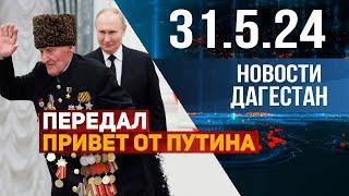 Дагестанец передал привет от Путина. Новости Дагестана за 31.05.2024 год