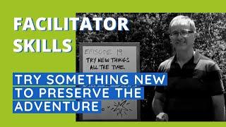 Facilitator Skills: Try Something New To Preserve The Adventure - Facilitator Tips Episode 19