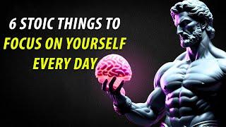 6 Stoic Things To Focus On Yourself Every Day | You Won't Regret Watching! Stoicism