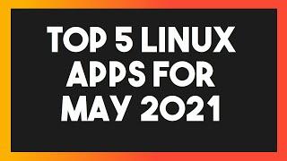 Top 5 Linux Apps for May 2021