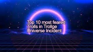 Top 10 most feared trolls in Trollge Universe Incident (Tui)