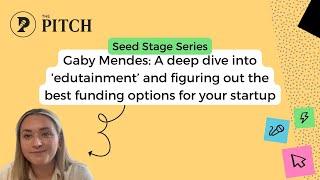 Seed Stage with Gaby Mendes: Deep dive into ‘edutainment’ and funding options for your startup