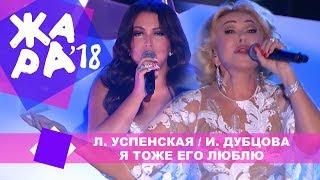 Любовь Успенская и Ирина Дубцова  - Я тоже его люблю (ЖАРА В БАКУ Live, 2018)