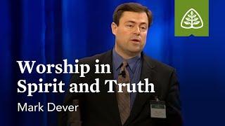 Mark Dever: Worship in Spirit and Truth