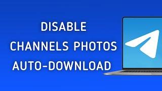 How To Disable Photos Auto-Download From Channels On Telegram On PC