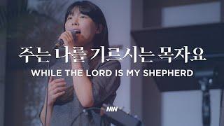 주는 나를 기르시는 목자요 - 마커스워십 | While the Lord is my shepherd | 소진영 인도