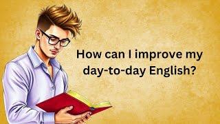 How can I improve my day-to-day English? | Graded Reader | English Subtitle | Improve Your English