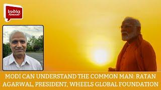 Modi can understand the common man: Ratan Agarwal, President, WHEELS Global Foundation