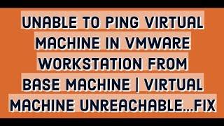 Unable to ping virtual machine in vmware workstation from base machine | Virtual machine unreachable